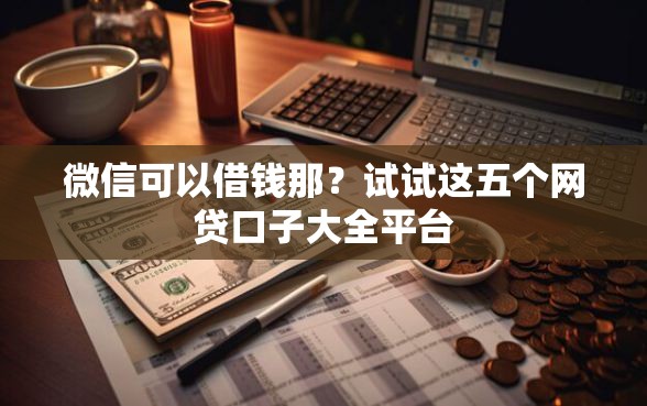 微信可以借钱那？试试这五个网贷口子大全平台