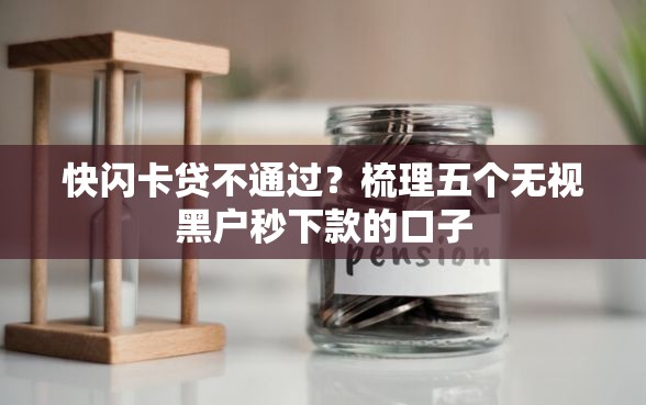 快闪卡贷不通过？梳理五个无视黑户秒下款的口子