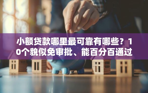 小额贷款哪里最可靠有哪些？10个貌似免审批、能百分百通过的网贷平台合集