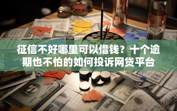 征信不好哪里可以借钱？十个逾期也不怕的如何投诉网贷平台