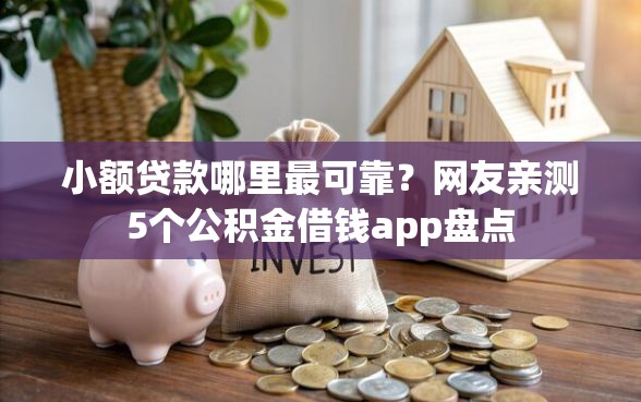小额贷款哪里最可靠？网友亲测5个公积金借钱app盘点