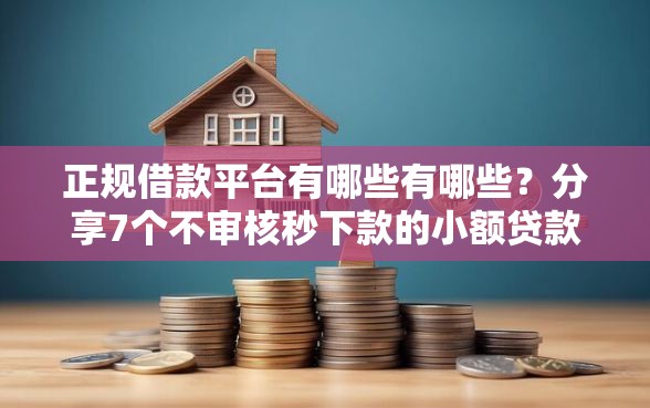 正规借款平台有哪些有哪些？分享7个不审核秒下款的小额贷款网贷