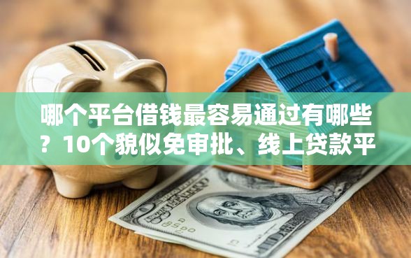 哪个平台借钱最容易通过有哪些？10个貌似免审批、线上贷款平台合集