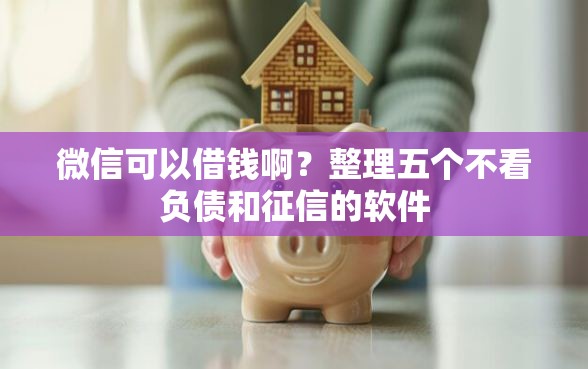 微信可以借钱啊？整理五个不看负债和征信的软件