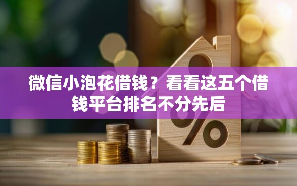 微信小泡花借钱？看看这五个借钱平台排名不分先后