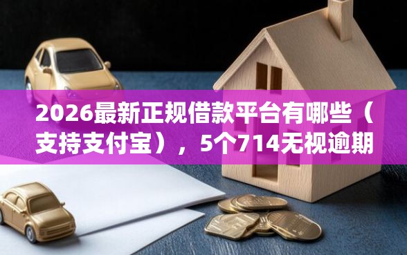 2026最新正规借款平台有哪些（支持支付宝），5个714无视逾期秒下的app无私分享