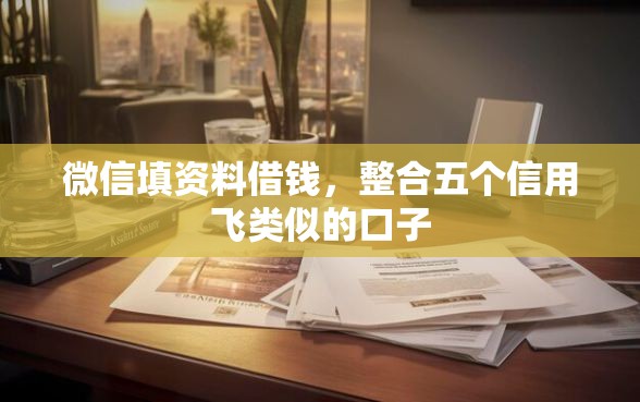 微信填资料借钱，整合五个信用飞类似的口子