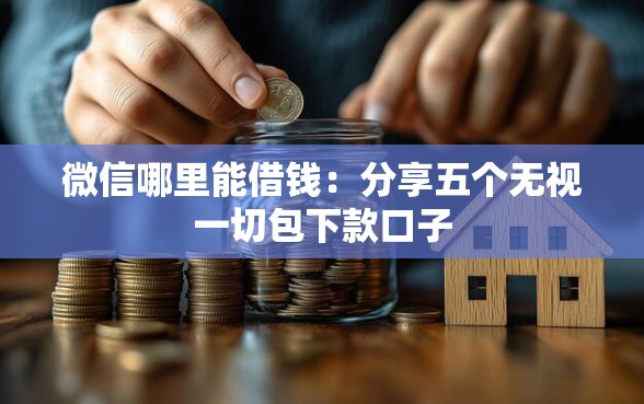 微信哪里能借钱：分享五个无视一切包下款口子