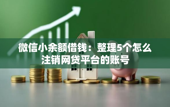 微信小余额借钱：整理5个怎么注销网贷平台的账号