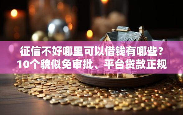 征信不好哪里可以借钱有哪些？10个貌似免审批、平台贷款正规合集