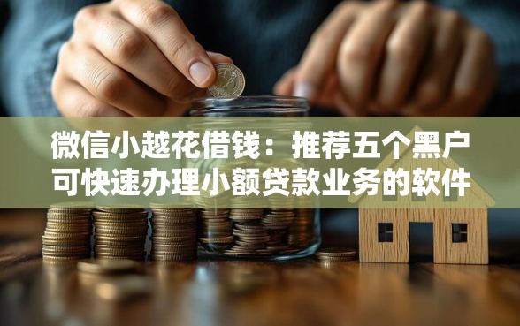 微信小越花借钱：推荐五个黑户可快速办理小额贷款业务的软件