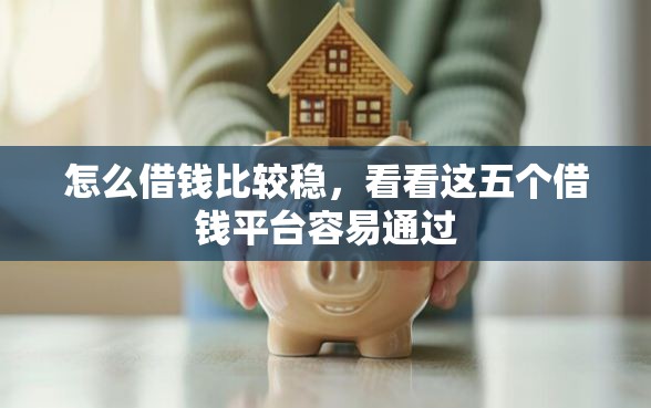 怎么借钱比较稳，看看这五个借钱平台容易通过