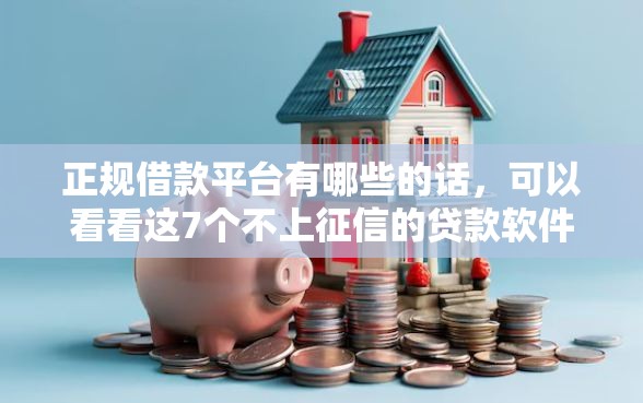 正规借款平台有哪些的话,可以看看这7个不上征信的贷款软件 正规借款平台有哪些的话,可以看看这7个不上征信的贷款软件