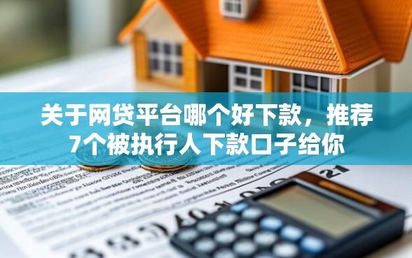 关于网贷平台哪个好下款，推荐7个被执行人下款口子给你