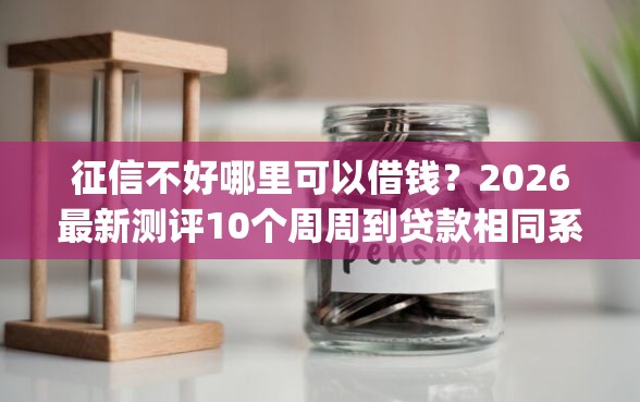 征信不好哪里可以借钱？2026最新测评10个周周到贷款相同系列的app