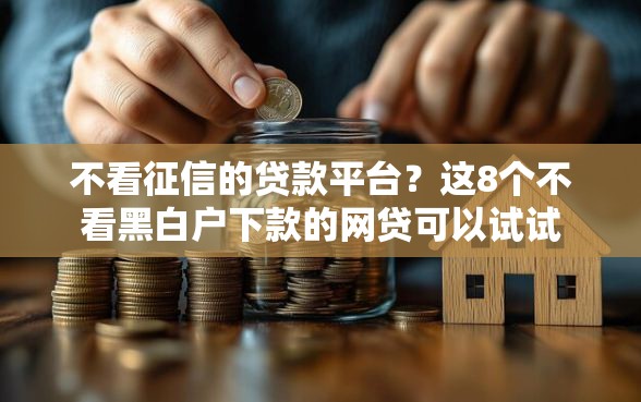 不看征信的贷款平台？这8个不看黑白户下款的网贷可以试试