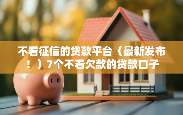 不看征信的贷款平台（最新发布！）7个不看欠款的贷款口子