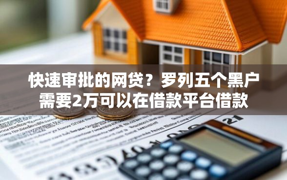 快速审批的网贷？罗列五个黑户需要2万可以在借款平台借款