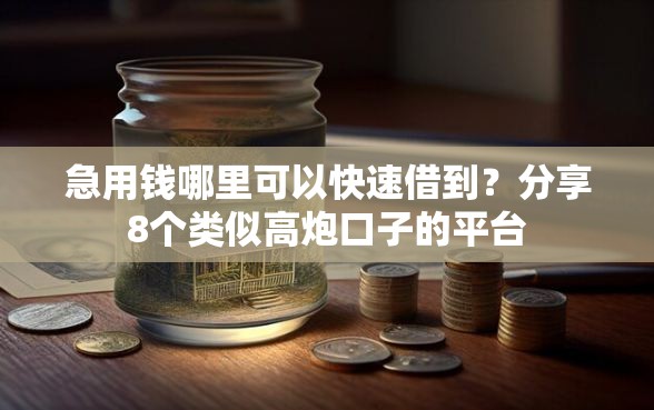 急用钱哪里可以快速借到？分享8个类似高炮口子的平台