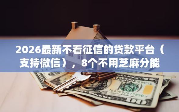 2026最新不看征信的贷款平台（支持微信），8个不用芝麻分能借的app无私分享