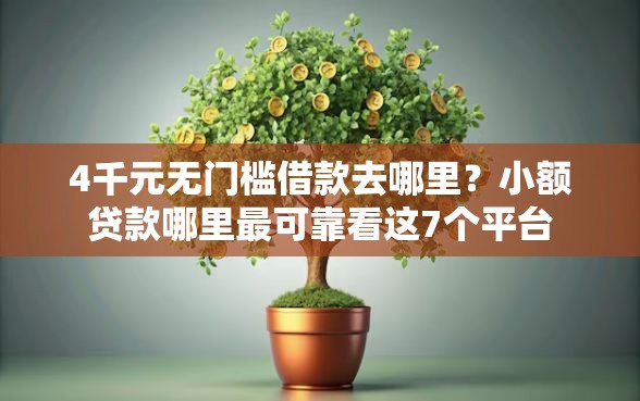 4千元无门槛借款去哪里？小额贷款哪里最可靠看这7个平台
