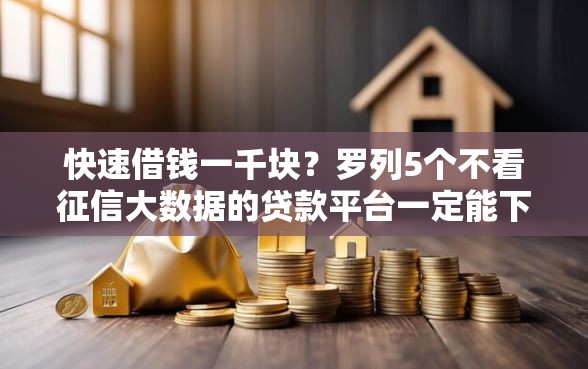 快速借钱一千块？罗列5个不看征信大数据的贷款平台一定能下款