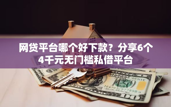 网贷平台哪个好下款？分享6个4千元无门槛私借平台