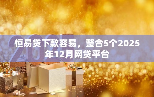 恒易贷下款容易，整合5个2025年12月网贷平台