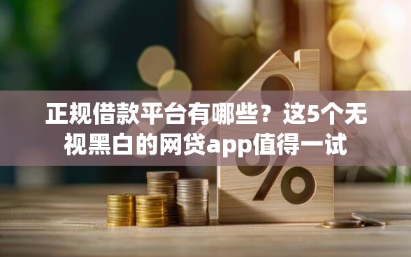 正规借款平台有哪些？这5个无视黑白的网贷app值得一试