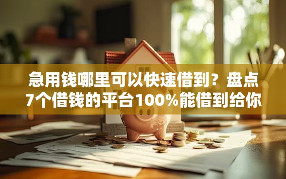 急用钱哪里可以快速借到？盘点7个借钱的平台100%能借到给你参考