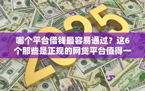 哪个平台借钱最容易通过？这6个那些是正规的网贷平台值得一试