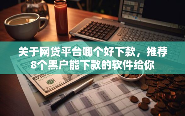 关于网贷平台哪个好下款，推荐8个黑户能下款的软件给你