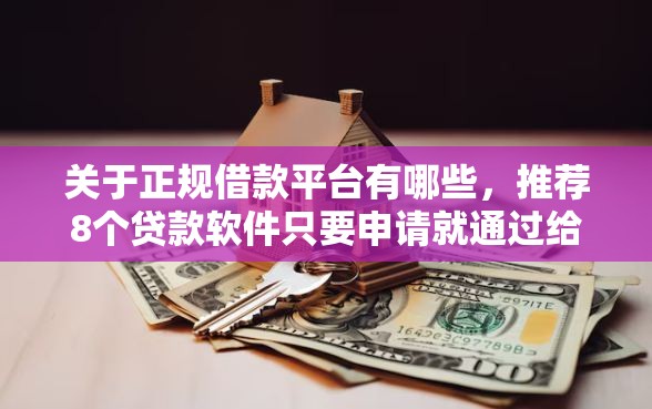 关于正规借款平台有哪些，推荐8个贷款软件只要申请就通过给你