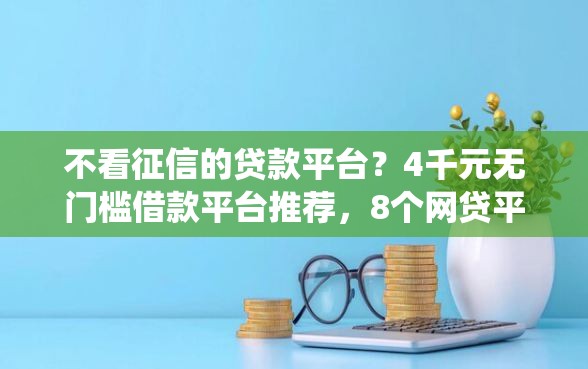 不看征信的贷款平台？4千元无门槛借款平台推荐，8个网贷平台查询系统盘点