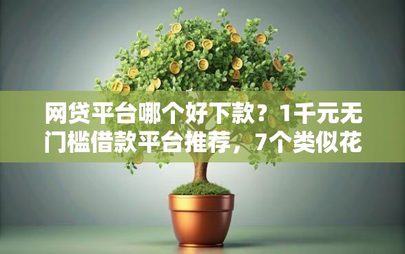 网贷平台哪个好下款？1千元无门槛借款平台推荐，7个类似花薪的30天借款平台盘点