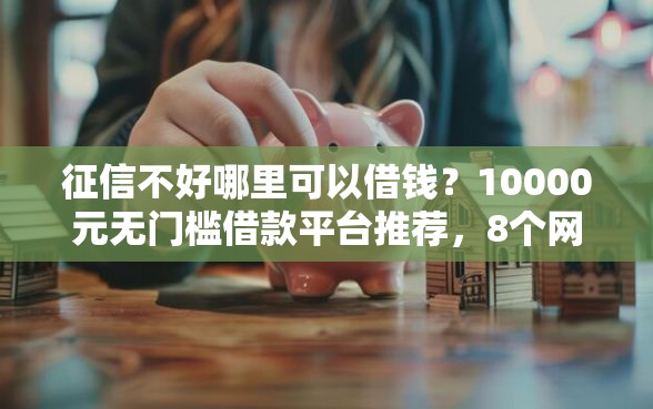 征信不好哪里可以借钱？10000元无门槛借款平台推荐，8个网贷天眼平台盘点