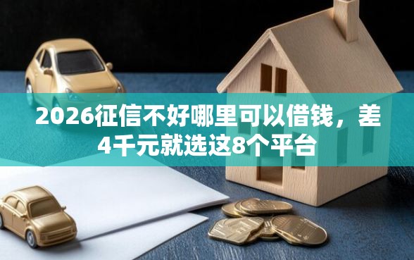 2026征信不好哪里可以借钱，差4千元就选这8个平台