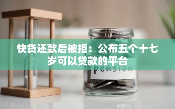 快贷还款后被拒：公布五个十七岁可以贷款的平台