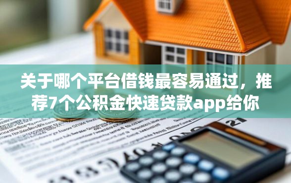 关于哪个平台借钱最容易通过，推荐7个公积金快速贷款app给你