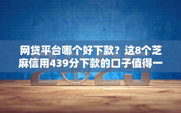 网贷平台哪个好下款?这8个芝麻信用439分下款的口子值得一试 网贷平台哪个好下款?这8个芝麻信用439分下款的口子值得一试