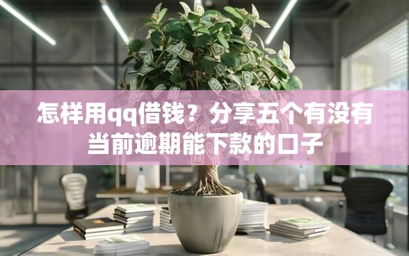 怎样用qq借钱？分享五个有没有当前逾期能下款的口子