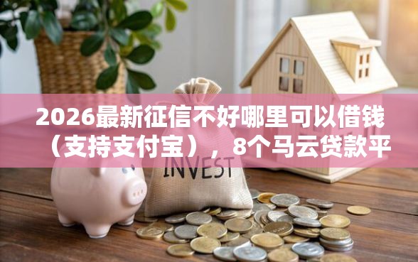 2026最新征信不好哪里可以借钱（支持支付宝），8个马云贷款平台无私分享