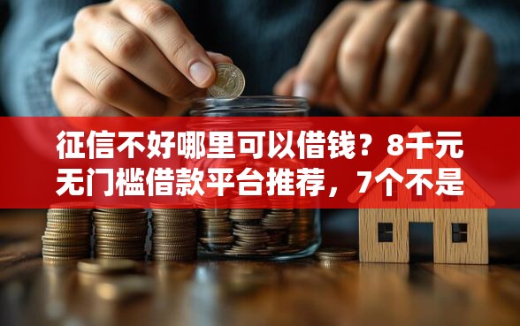 征信不好哪里可以借钱？8千元无门槛借款平台推荐，7个不是中介的贷款平台盘点