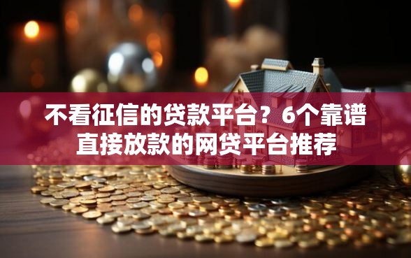 不看征信的贷款平台？6个靠谱直接放款的网贷平台推荐
