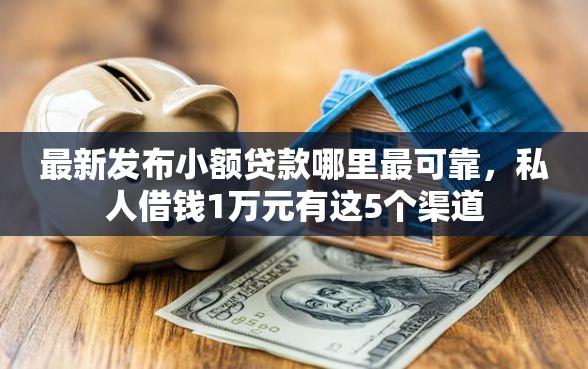 最新发布小额贷款哪里最可靠,私人借钱1万元有这5个渠道 最新发布小额贷款哪里最可靠,私人借钱1万元有这5个渠道