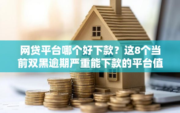 网贷平台哪个好下款？这8个当前双黑逾期严重能下款的平台值得一试