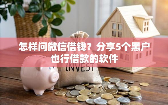怎样问微信借钱？分享5个黑户也行借款的软件