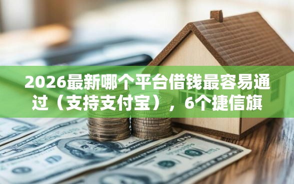 2026最新哪个平台借钱最容易通过（支持支付宝），6个捷信旗下的贷款平台无私分享