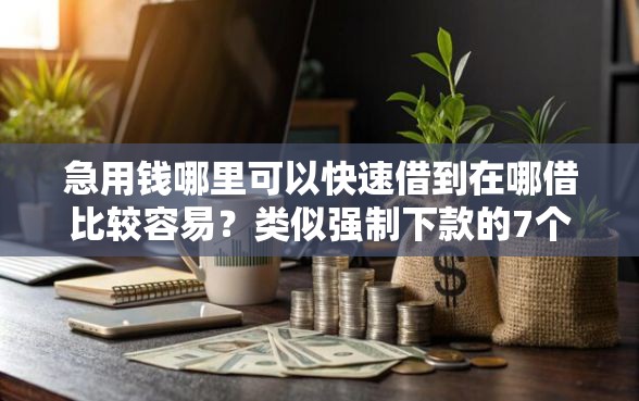 急用钱哪里可以快速借到在哪借比较容易？类似强制下款的7个口子参考