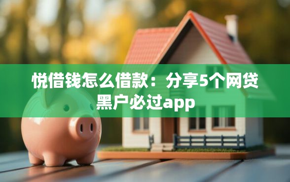悦借钱怎么借款：分享5个网贷黑户必过app
